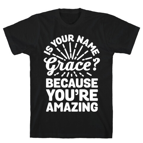 Is Your Name Grace? Cause You're amazing T-Shirt