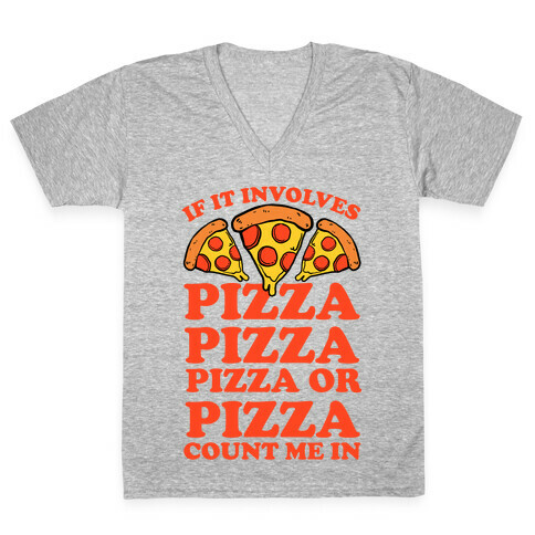 If It Involves Pizza, Pizza, Pizza or Pizza Count Me In V-Neck Tee Shirt