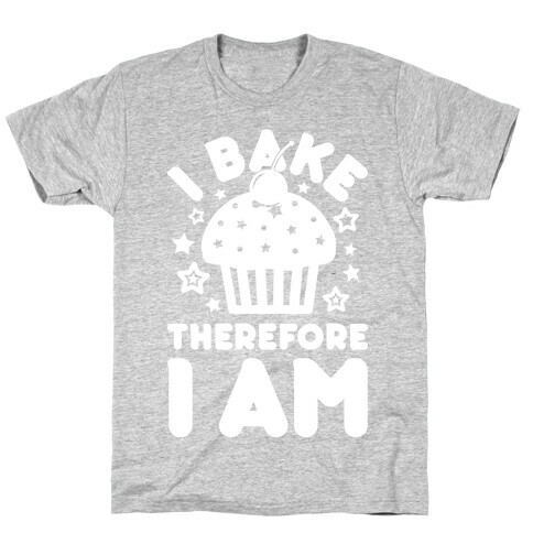 I Bake Therefore I Am T-Shirt