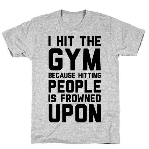 I Hit The Gym Because Hitting People Is Frowned Upon T-Shirt