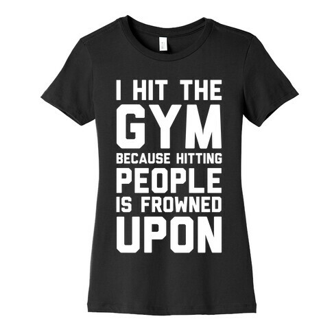 I Hit The Gym Because Hitting People Is Frowned Upon Womens T-Shirt