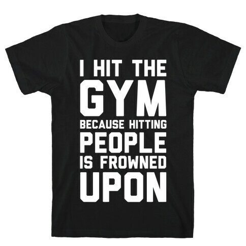 I Hit The Gym Because Hitting People Is Frowned Upon T-Shirt