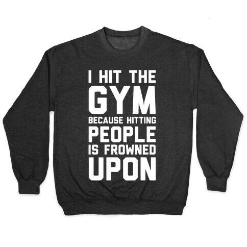 I Hit The Gym Because Hitting People Is Frowned Upon Pullover