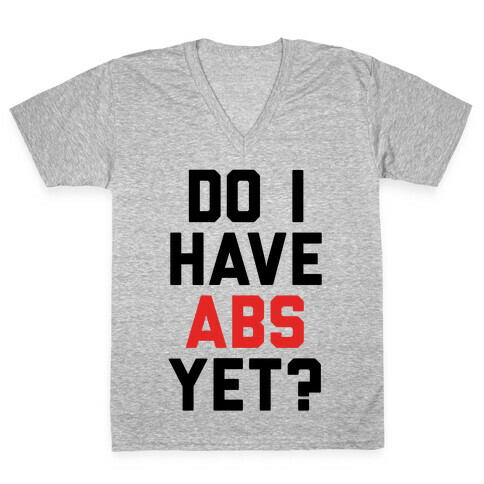 Do I Have Abs Yet V-Neck Tee Shirt