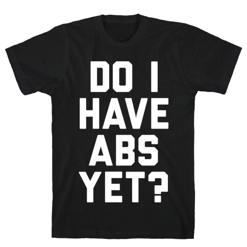 Do I Have Abs Yet T-Shirt