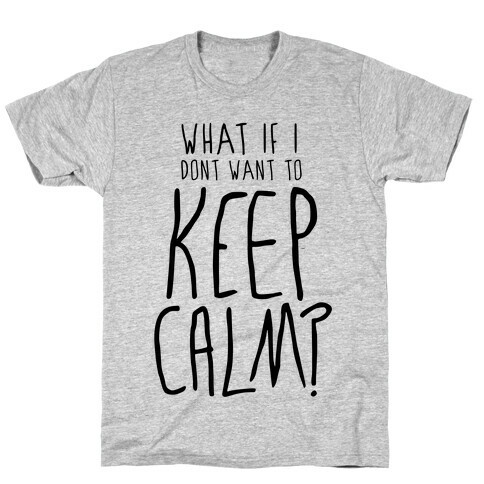 I Don't Want To Keep Calm T-Shirt