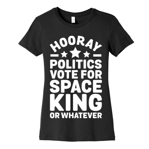 Hooray Politics Vote for Space King or Whatever Womens T-Shirt