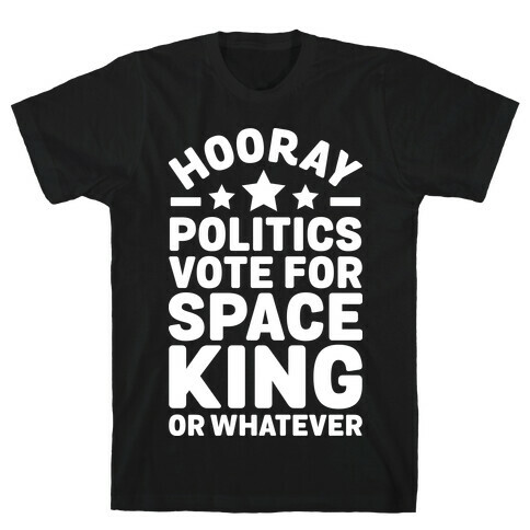 Hooray Politics Vote for Space King or Whatever T-Shirt