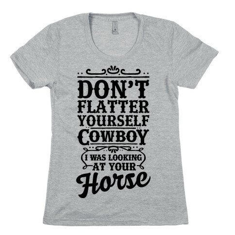 Don't Flatter Yourself Cowboy I Was Looking at Your Horse Womens T-Shirt