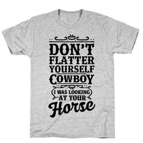 Don't Flatter Yourself Cowboy I Was Looking at Your Horse T-Shirt