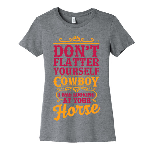 Don't Flatter Yourself Cowboy I Was Looking at Your Horse Womens T-Shirt