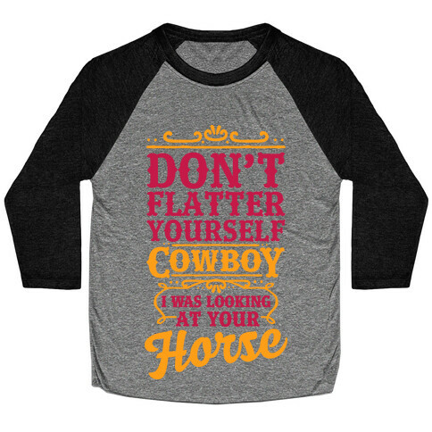 Don't Flatter Yourself Cowboy I Was Looking at Your Horse Baseball Tee