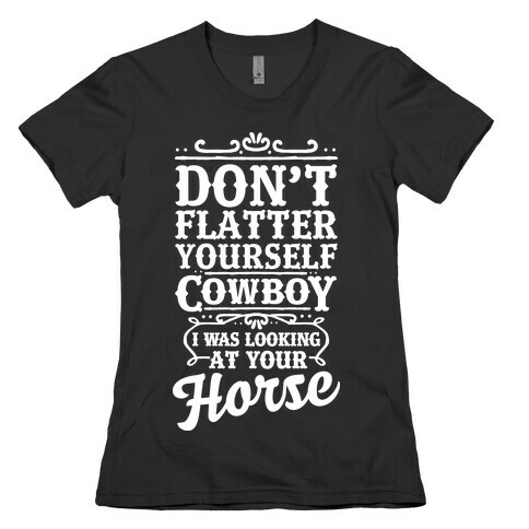 Don't Flatter Yourself Cowboy I Was Looking at Your Horse Womens T-Shirt