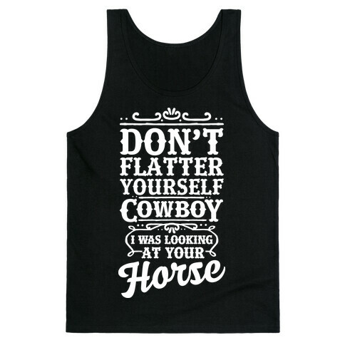 Don't Flatter Yourself Cowboy I Was Looking at Your Horse Tank Top