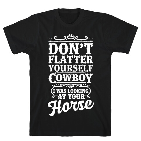 Don't Flatter Yourself Cowboy I Was Looking at Your Horse T-Shirt