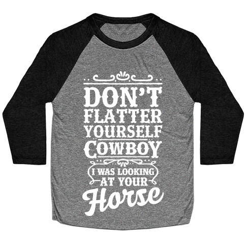 Don't Flatter Yourself Cowboy I Was Looking at Your Horse Baseball Tee