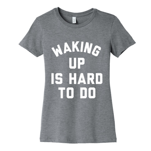 Waking Up Is Hard To Do Womens T-Shirt