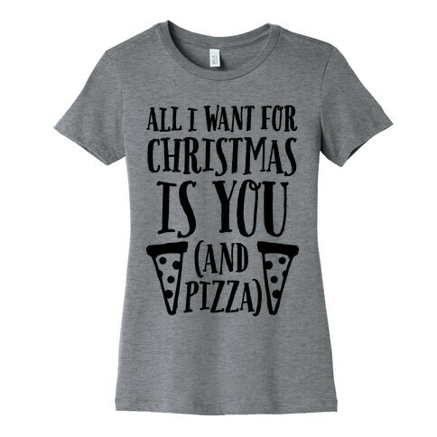 All I Want For Christmas is You (And Pizza) Womens T-Shirt