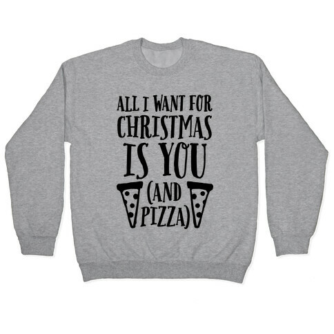 All I Want For Christmas is You (And Pizza) Pullover