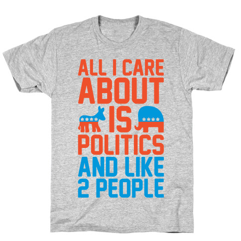 All I Care About Is Politics and Like 2 People T-Shirt