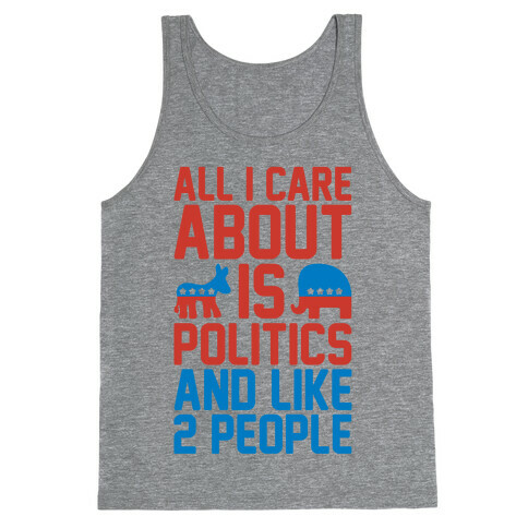 All I Care About Is Politics and Like 2 People Tank Top