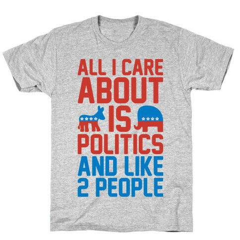All I Care About Is Politics and Like 2 People T-Shirt