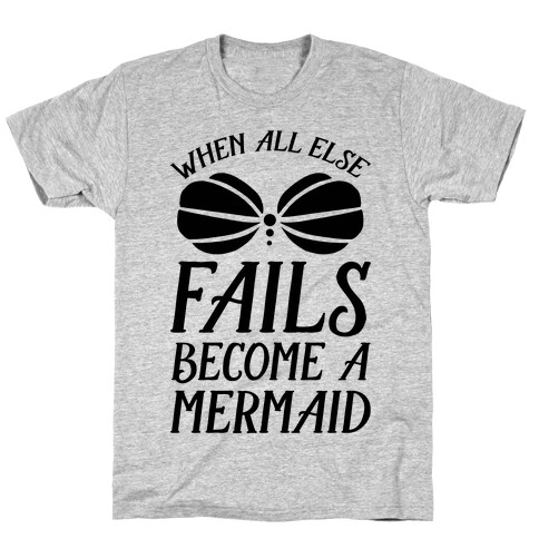 When All Else Fails Become A Mermaid T-Shirt