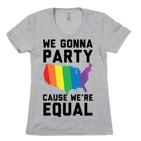 We Gonna Party Cause We're Equal Womens T-Shirt