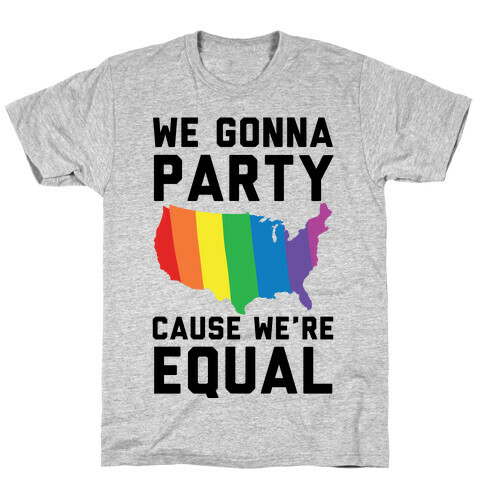 We Gonna Party Cause We're Equal T-Shirt