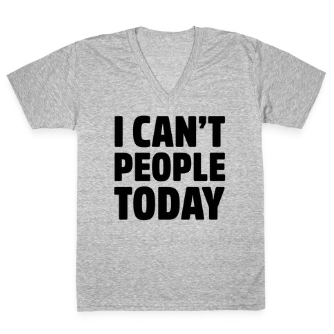 I Can't People Today V-Neck Tee Shirt