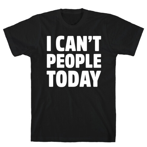 I Can't People Today T-Shirt