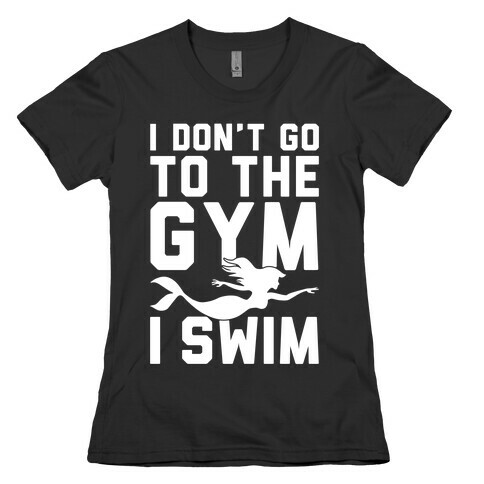 I Don't Go To The Gym I Swim Womens T-Shirt