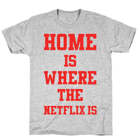 Home is Where the Netflix is T-Shirt