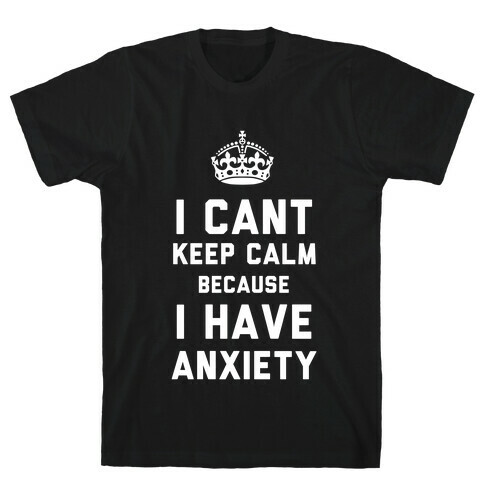 I Can't Keep Calm Because I Have Anxiety (Dark) T-Shirt