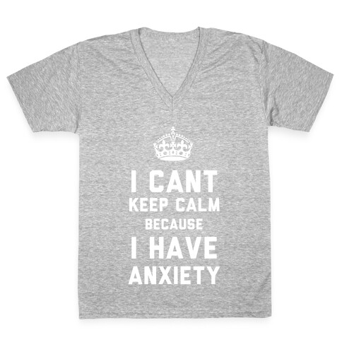 I Can't Keep Calm Because I Have Anxiety (Dark) V-Neck Tee Shirt