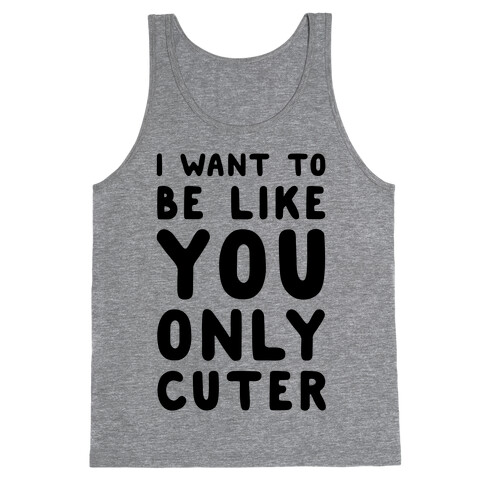I Want to Be Like You Only Cuter Tank Top