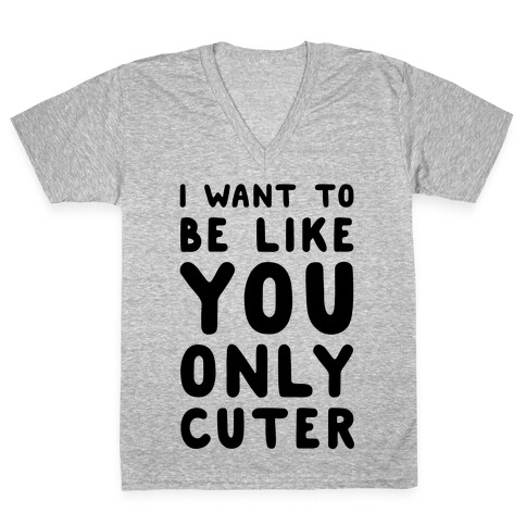 I Want to Be Like You Only Cuter V-Neck Tee Shirt