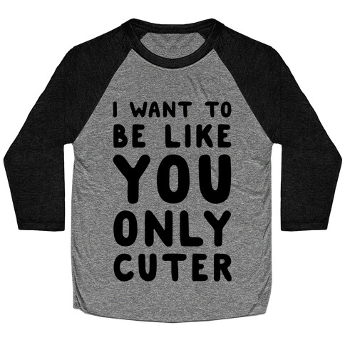 I Want to Be Like You Only Cuter Baseball Tee