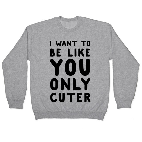 I Want to Be Like You Only Cuter Pullover