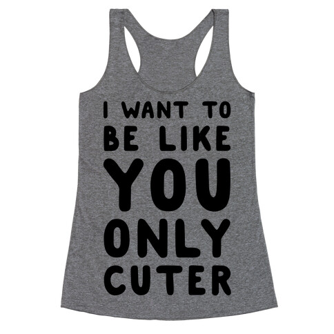 I Want to Be Like You Only Cuter Racerback Tank Top