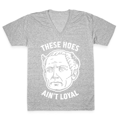 These Hoes Ain't Loyal Julius Caesar V-Neck Tee Shirt