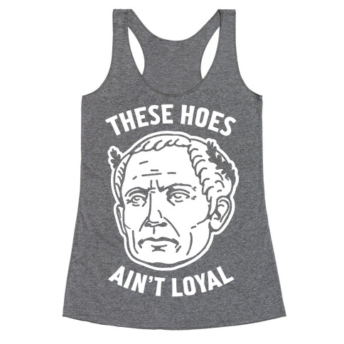 These Hoes Ain't Loyal Julius Caesar Racerback Tank Top