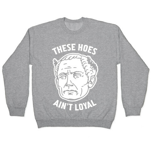These Hoes Ain't Loyal Julius Caesar Pullover