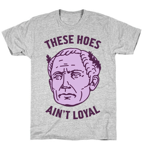These Hoes Ain't Loyal Julius Caesar T-Shirt