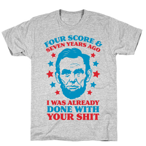 Four Score & Seven Years Ago I Was Already Done With Your Shit T-Shirt