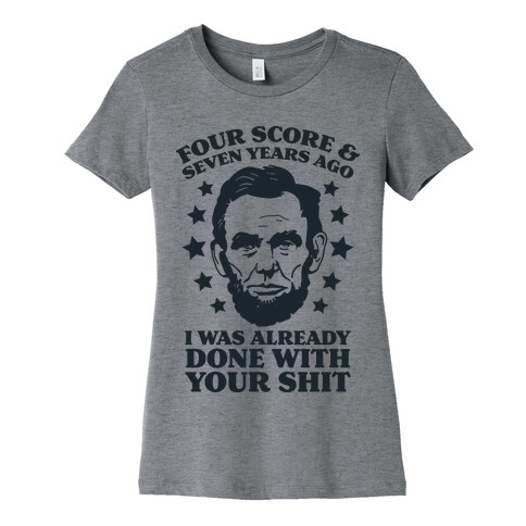 Four Score & Seven Years Ago I Was Already Done With Your Shit Womens T-Shirt