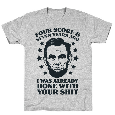 Four Score & Seven Years Ago I Was Already Done With Your Shit T-Shirt