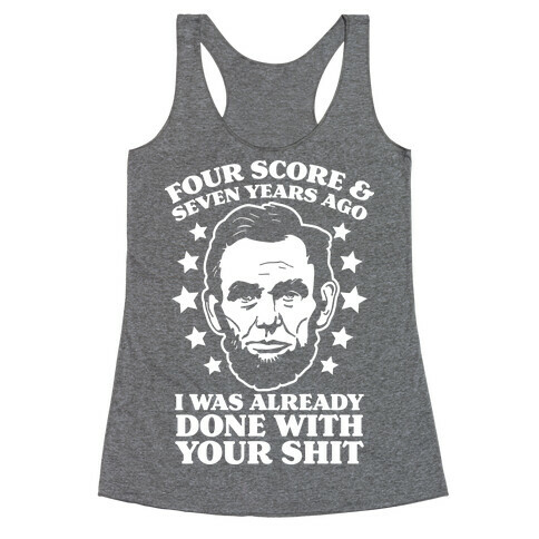 Four Score & Seven Years Ago I Was Already Done With Your Shit Racerback Tank Top