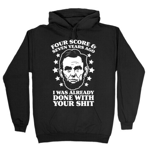 Four Score & Seven Years Ago I Was Already Done With Your Shit Hooded Sweatshirt