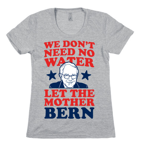 We Don't Need No Water Let the Mother Bern Womens T-Shirt